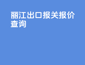 丽江出口报关报价查询