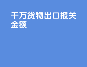 1千万货物出口报关金额