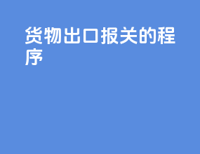 货物出口报关的程序