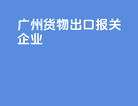广州货物出口报关企业