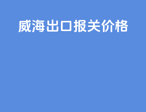 威海出口报关价格