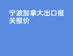 宁波加拿大出口报关报价