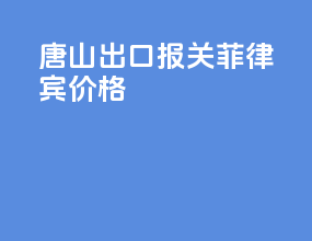 唐山出口报关菲律宾价格