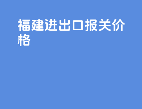 福建进出口报关价格