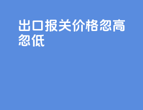 出口报关价格忽高忽低