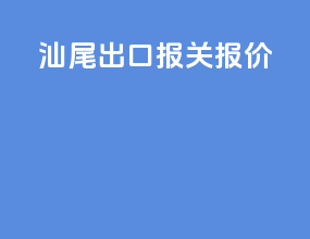 汕尾出口报关报价