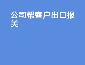 公司帮客户出口报关