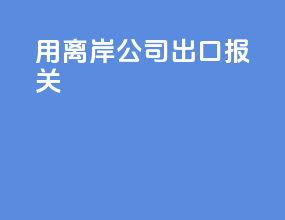 用离岸公司 出口报关