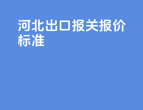 河北出口报关报价标准