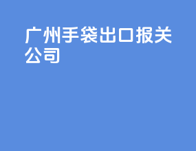 广州手袋出口报关公司