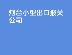 烟台小型出口报关公司