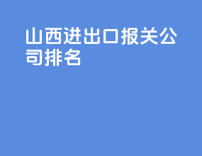 山西进出口报关公司排名