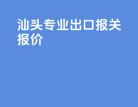 汕头专业出口报关报价