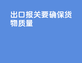 出口报关要确保货物质量
