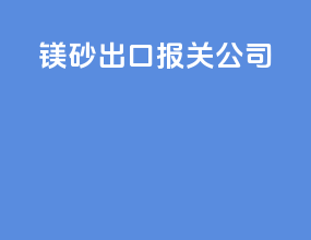 镁砂出口报关公司