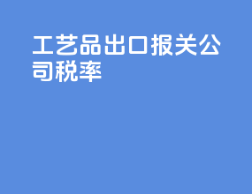 工艺品出口报关公司税率