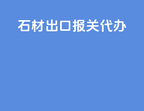 石材出口报关代办