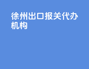 徐州出口报关代办机构