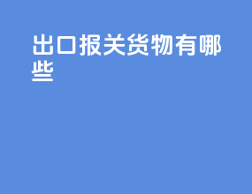 出口报关货物有哪些