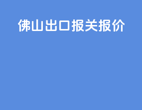 佛山出口报关报价