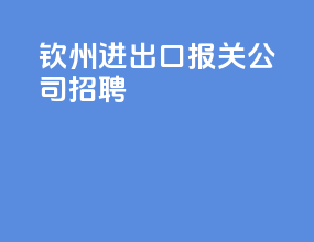 钦州进出口报关公司招聘