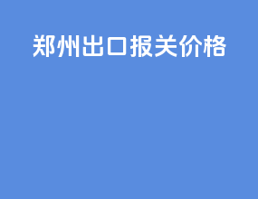 郑州出口报关价格