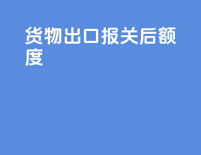 货物出口报关后额度