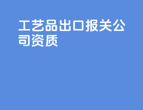工艺品出口报关公司资质