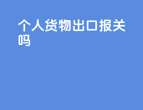 个人货物出口报关吗