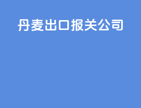 丹麦出口报关公司