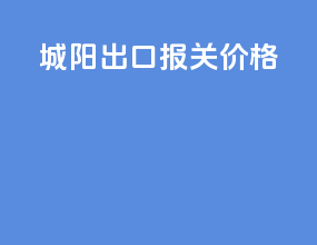 城阳出口报关价格