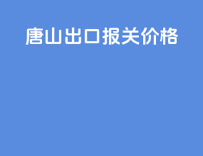 唐山出口报关价格
