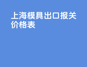 上海模具出口报关价格表