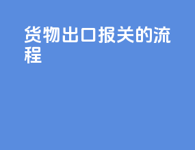 货物出口报关的流程