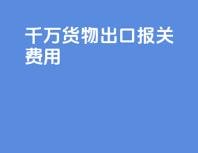 1千万货物出口报关费用