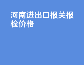 河南进出口报关报检价格