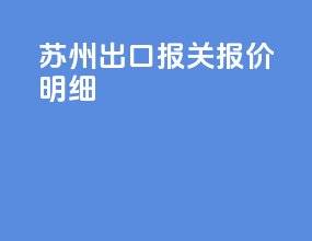 苏州出口报关报价明细