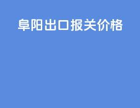 阜阳出口报关价格
