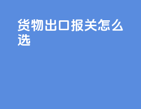 货物出口报关怎么选