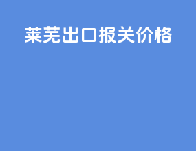莱芜出口报关价格