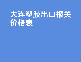 大连塑胶出口报关价格表
