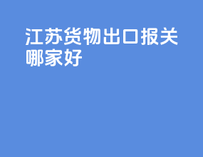 江苏货物出口报关哪家好
