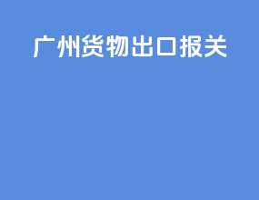广州货物出口报关