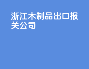浙江木制品出口报关公司