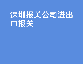 深圳报关公司进出口报关