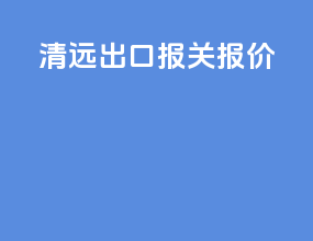 清远出口报关报价
