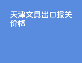 天津文具出口报关价格