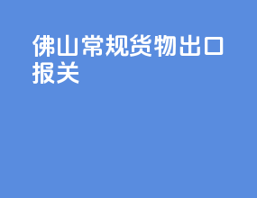 佛山常规货物出口报关
