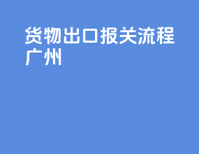 货物出口报关流程 广州