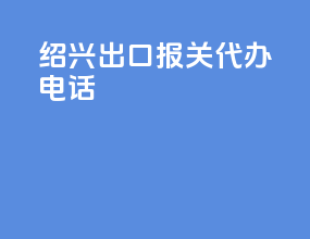 绍兴出口报关代办电话
